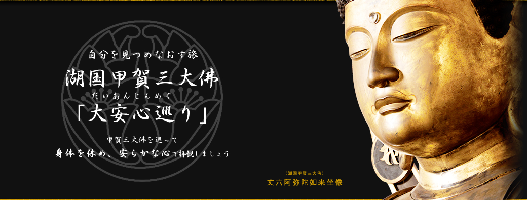 自分を見つめ直す旅、湖国甲賀三大佛「大安心巡り」│甲賀三大佛を巡って身体を休め、安らかな心で拝観しましょう。